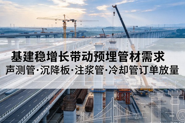 文昌基建稳增长带动预埋监测管材需求，声测管、沉降板、注浆管订单持续放量