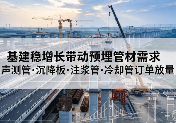 文昌基建稳增长带动预埋监测管材需求，声测管、沉降板、注浆管订单持续放量